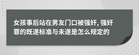 女孩事后站在男友门口被强奸, 强奸罪的既遂标准与未遂是怎么规定的