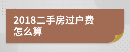 2018二手房过户费怎么算