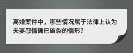 离婚案件中，哪些情况属于法律上认为夫妻感情确已破裂的情形？