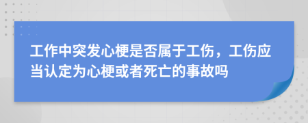 工作中突发心梗是否属于工伤，工伤应当认定为心梗或者死亡的事故吗