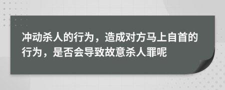 冲动杀人的行为，造成对方马上自首的行为，是否会导致故意杀人罪呢