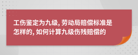 工伤鉴定为九级, 劳动局赔偿标准是怎样的, 如何计算九级伤残赔偿的