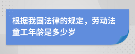 根据我国法律的规定，劳动法童工年龄是多少岁