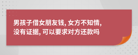 男孩子借女朋友钱, 女方不知情, 没有证据, 可以要求对方还款吗