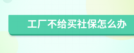 工厂不给买社保怎么办