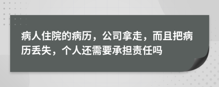 病人住院的病历，公司拿走，而且把病历丢失，个人还需要承担责任吗