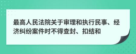 最高人民法院关于审理和执行民事、经济纠纷案件时不得查封、扣结和