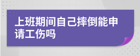 上班期间自己摔倒能申请工伤吗