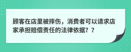 顾客在店里被摔伤，消费者可以请求店家承担赔偿责任的法律依据？？