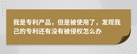 我是专利产品，但是被使用了，发现我己的专利还有没有被侵权怎么办