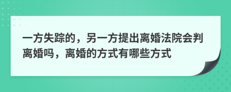 一方失踪的，另一方提出离婚法院会判离婚吗，离婚的方式有哪些方式