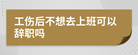 工伤后不想去上班可以辞职吗