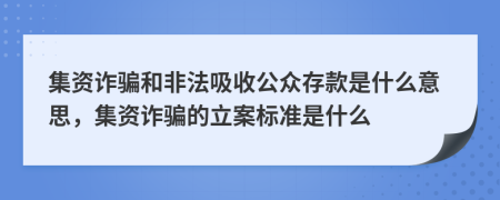 集资诈骗和非法吸收公众存款是什么意思，集资诈骗的立案标准是什么