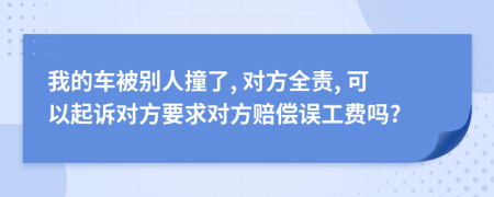 我的车被别人撞了, 对方全责, 可以起诉对方要求对方赔偿误工费吗?