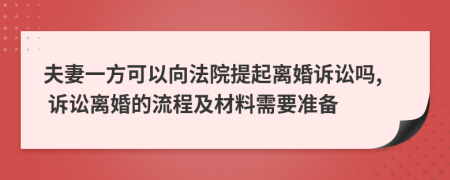 夫妻一方可以向法院提起离婚诉讼吗, 诉讼离婚的流程及材料需要准备