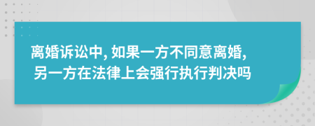 离婚诉讼中, 如果一方不同意离婚, 另一方在法律上会强行执行判决吗