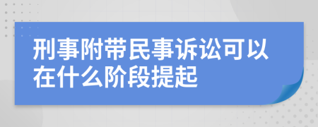 刑事附带民事诉讼可以在什么阶段提起