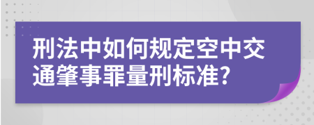 刑法中如何规定空中交通肇事罪量刑标准?