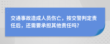 交通事故造成人员伤亡，按交警判定责任后，还需要承担其他责任吗？