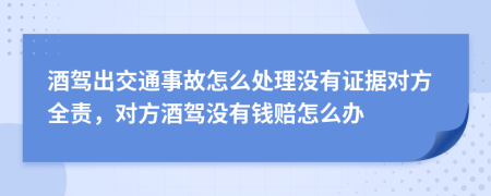 酒驾出交通事故怎么处理没有证据对方全责，对方酒驾没有钱赔怎么办