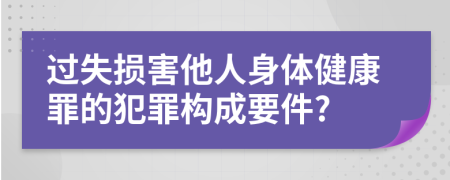 过失损害他人身体健康罪的犯罪构成要件?