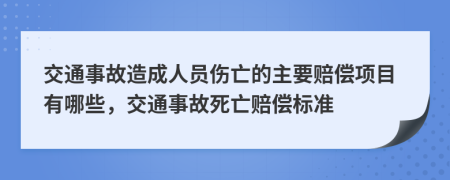 交通事故造成人员伤亡的主要赔偿项目有哪些，交通事故死亡赔偿标准