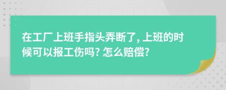 在工厂上班手指头弄断了, 上班的时候可以报工伤吗? 怎么赔偿?