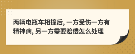 两辆电瓶车相撞后, 一方受伤一方有精神病, 另一方需要赔偿怎么处理