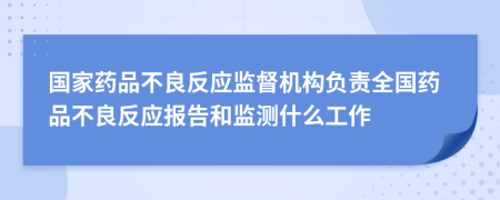 国家药品不良反应监督机构负责全国药品不良反应报告和监测什么工作