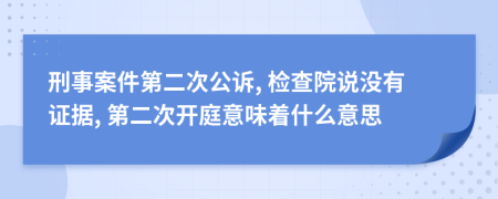 刑事案件第二次公诉, 检查院说没有证据, 第二次开庭意味着什么意思