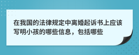 在我国的法律规定中离婚起诉书上应该写明小孩的哪些信息，包括哪些