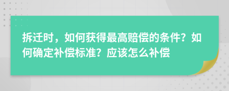 拆迁时，如何获得最高赔偿的条件？如何确定补偿标准？应该怎么补偿