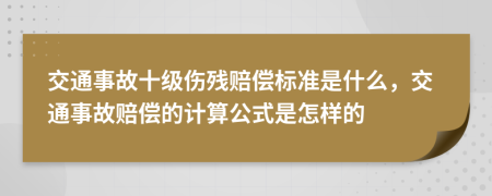 交通事故十级伤残赔偿标准是什么，交通事故赔偿的计算公式是怎样的