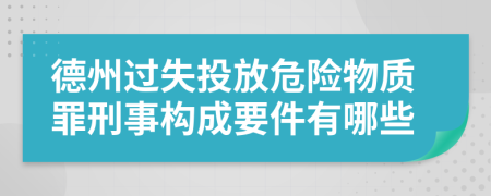 德州过失投放危险物质罪刑事构成要件有哪些