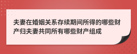 夫妻在婚姻关系存续期间所得的哪些财产归夫妻共同所有哪些财产组成