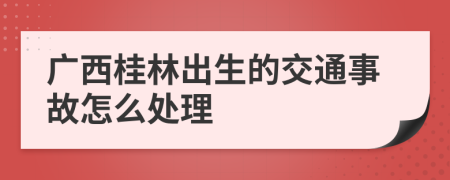 广西桂林出生的交通事故怎么处理