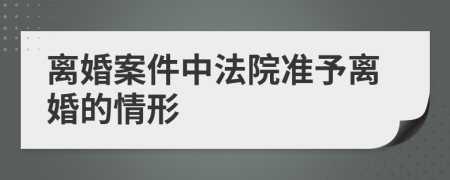 离婚案件中法院准予离婚的情形