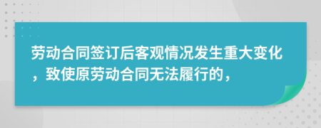 劳动合同签订后客观情况发生重大变化，致使原劳动合同无法履行的，