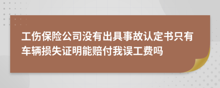 工伤保险公司没有出具事故认定书只有车辆损失证明能赔付我误工费吗