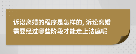 诉讼离婚的程序是怎样的, 诉讼离婚需要经过哪些阶段才能走上法庭呢