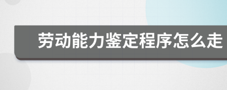 劳动能力鉴定程序怎么走