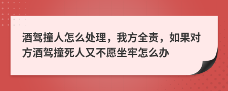 酒驾撞人怎么处理，我方全责，如果对方酒驾撞死人又不愿坐牢怎么办