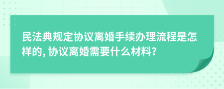 民法典规定协议离婚手续办理流程是怎样的, 协议离婚需要什么材料？