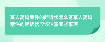 军人离婚案件的起诉状怎么写军人离婚案件的起诉状应该注意哪些事项