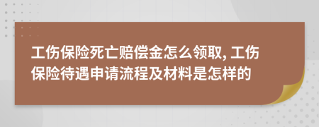 工伤保险死亡赔偿金怎么领取, 工伤保险待遇申请流程及材料是怎样的