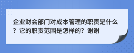 企业财会部门对成本管理的职责是什么？它的职责范围是怎样的？谢谢