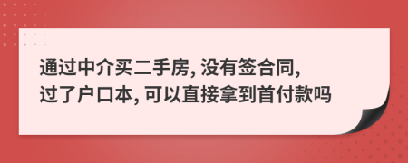 通过中介买二手房, 没有签合同, 过了户口本, 可以直接拿到首付款吗