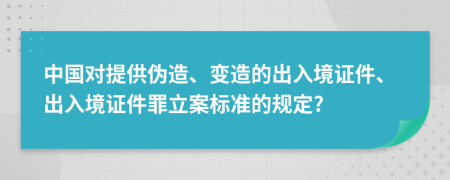 中国对提供伪造、变造的出入境证件、出入境证件罪立案标准的规定?