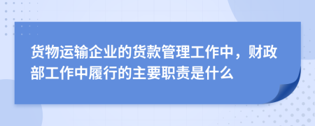 货物运输企业的货款管理工作中，财政部工作中履行的主要职责是什么