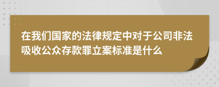 在我们国家的法律规定中对于公司非法吸收公众存款罪立案标准是什么